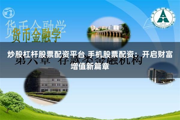 炒股杠杆股票配资平台 手机股票配资：开启财富增值新篇章