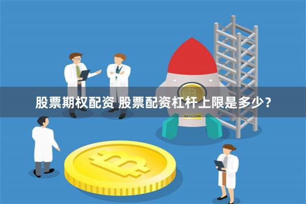 股票期权配资 股票配资杠杆上限是多少？