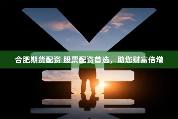 合肥期货配资 股票配资首选，助您财富倍增