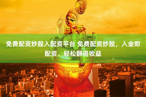 免费配资炒股入配资平台 免费配资炒股，入金即配资，轻松翻倍收益