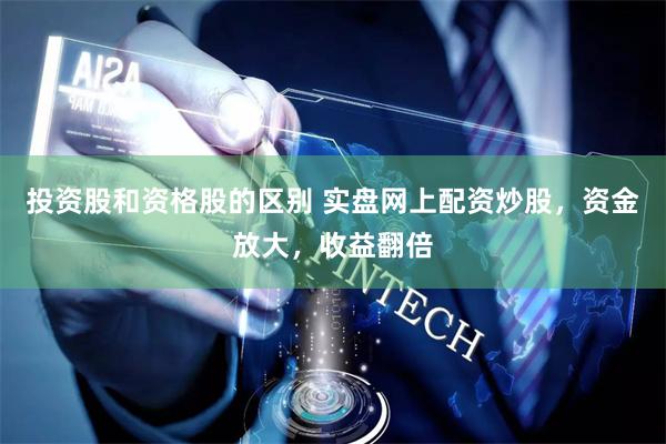 投资股和资格股的区别 实盘网上配资炒股，资金放大，收益翻倍