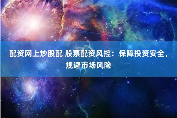配资网上炒股配 股票配资风控：保障投资安全，规避市场风险