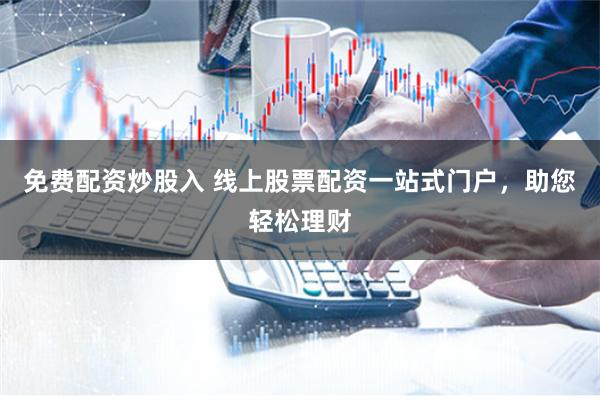 免费配资炒股入 线上股票配资一站式门户，助您轻松理财