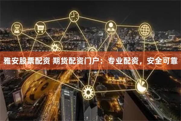 雅安股票配资 期货配资门户：专业配资，安全可靠