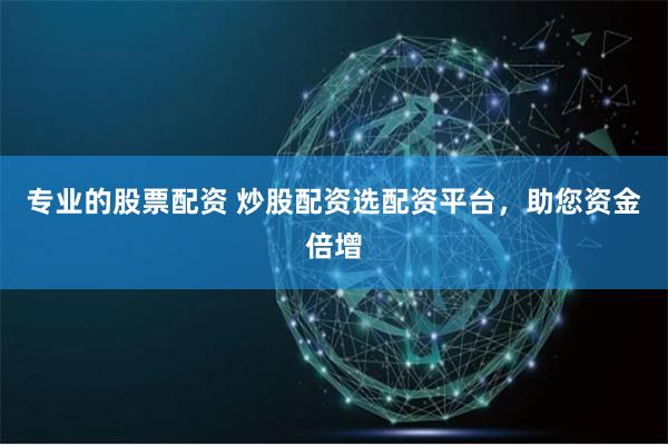 专业的股票配资 炒股配资选配资平台，助您资金倍增