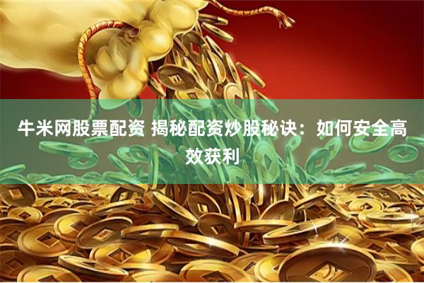 牛米网股票配资 揭秘配资炒股秘诀：如何安全高效获利