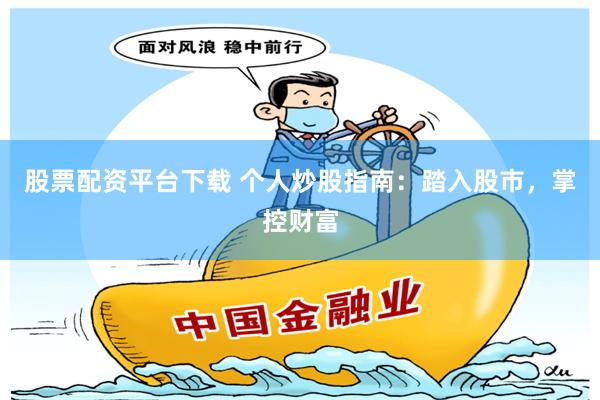 股票配资平台下载 个人炒股指南：踏入股市，掌控财富