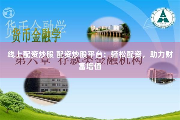线上配资炒股 配资炒股平台：轻松配资，助力财富增值