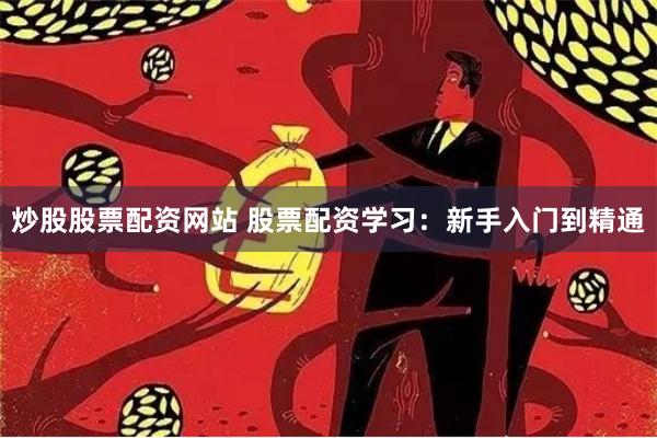 炒股股票配资网站 股票配资学习：新手入门到精通