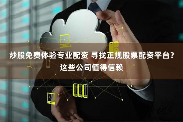 炒股免费体验专业配资 寻找正规股票配资平台？这些公司值得信赖