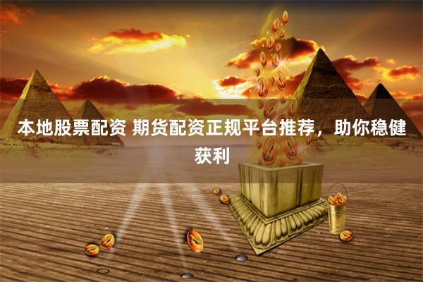 本地股票配资 期货配资正规平台推荐，助你稳健获利