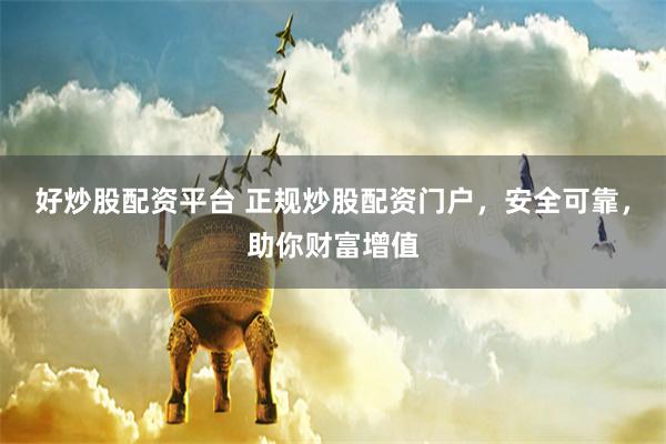 好炒股配资平台 正规炒股配资门户，安全可靠，助你财富增值