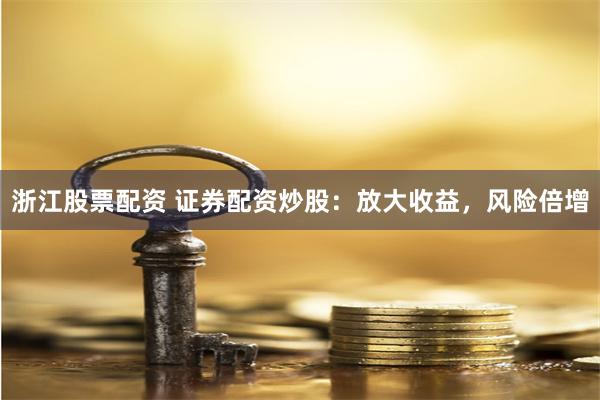 浙江股票配资 证券配资炒股：放大收益，风险倍增