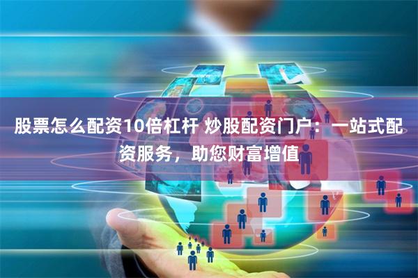 股票怎么配资10倍杠杆 炒股配资门户：一站式配资服务，助您财富增值