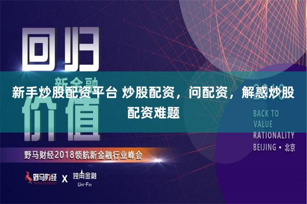 新手炒股配资平台 炒股配资，问配资，解惑炒股配资难题