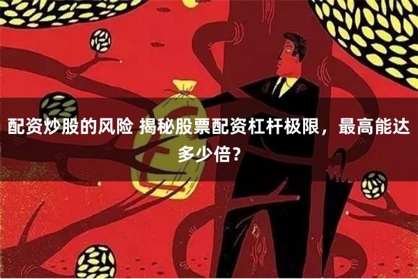 配资炒股的风险 揭秘股票配资杠杆极限，最高能达多少倍？