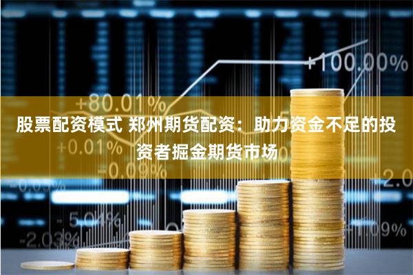 股票配资模式 郑州期货配资：助力资金不足的投资者掘金期货市场