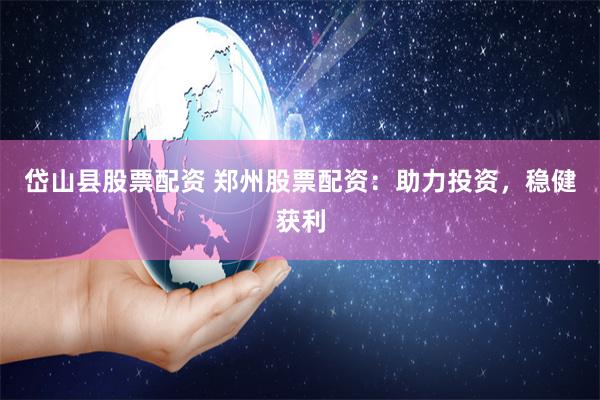 岱山县股票配资 郑州股票配资：助力投资，稳健获利