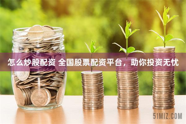怎么炒股配资 全国股票配资平台，助你投资无忧