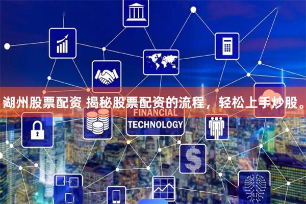 湖州股票配资 揭秘股票配资的流程,轻松上手炒股。