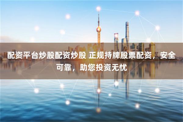 配资平台炒股配资炒股 正规持牌股票配资,安全可靠,助您投资无忧