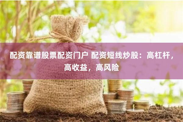 配资靠谱股票配资门户 配资短线炒股:高杠杆,高收益,高风险