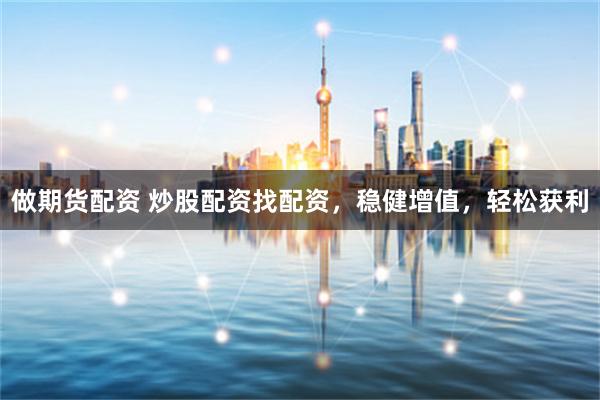 做期货配资 炒股配资找配资,稳健增值,轻松获利