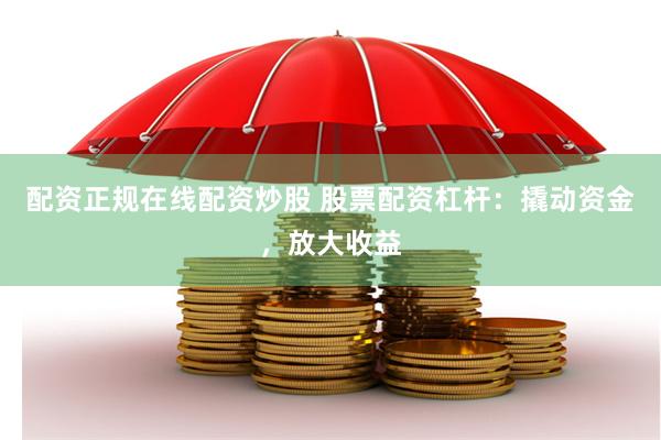 配资正规在线配资炒股 股票配资杠杆：撬动资金，放大收益